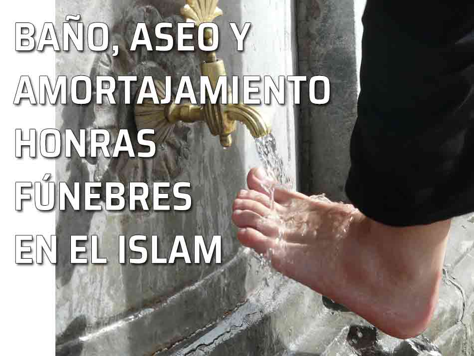 El baño y el amortajamiento. Las honras fúnebres en el Islam. Lavarse los pies