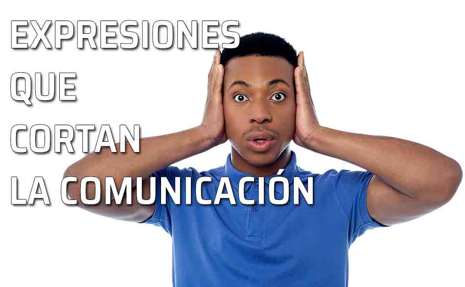 Expresiones que utilizamos y que bloquean la comunicación