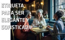 Aprende a destacar en cualquier situación: Reglas de etiqueta para mujeres de éxito